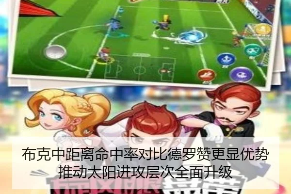 布克中距离命中率对比德罗赞更显优势推动太阳进攻层次全面升级