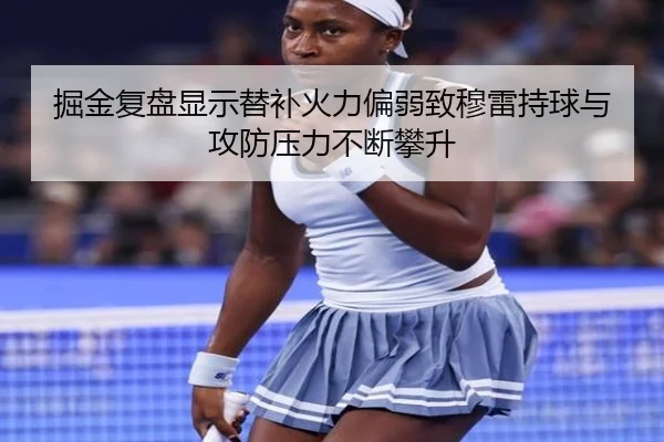 掘金复盘显示替补火力偏弱致穆雷持球与攻防压力不断攀升